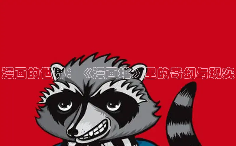 漫画的世界：《漫画堆》里的奇幻与现实